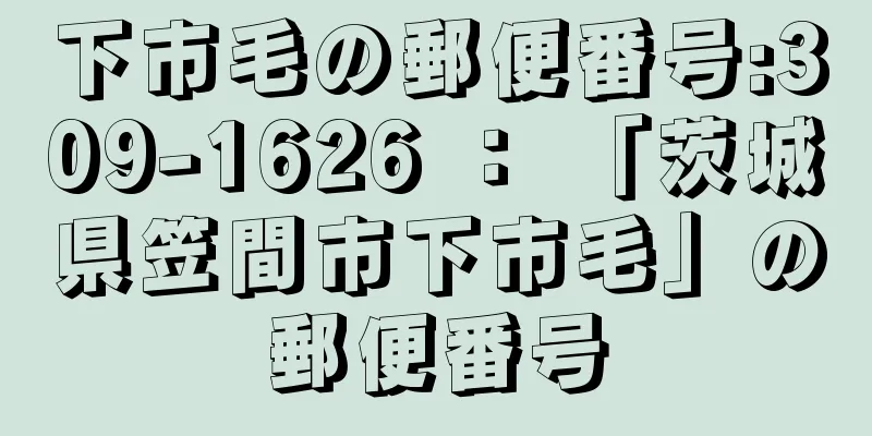 下市毛の郵便番号:309-1626 ： 「茨城県笠間市下市毛」の郵便番号