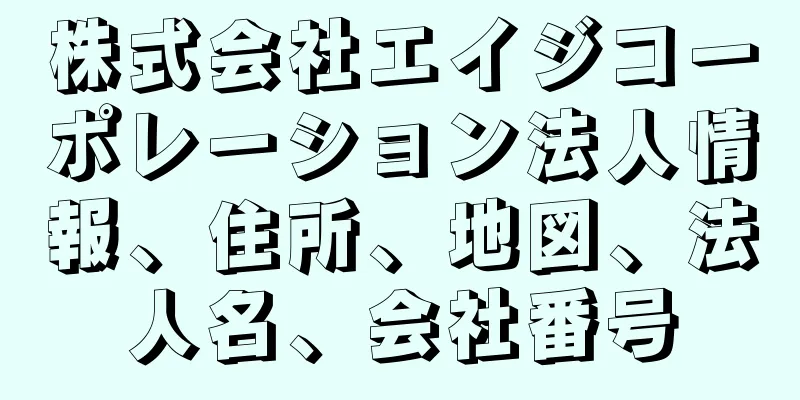 株式会社エイジコーポレーション法人情報、住所、地図、法人名、会社番号