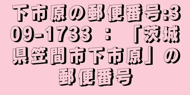 下市原の郵便番号:309-1733 ： 「茨城県笠間市下市原」の郵便番号