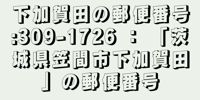 下加賀田の郵便番号:309-1726 ： 「茨城県笠間市下加賀田」の郵便番号