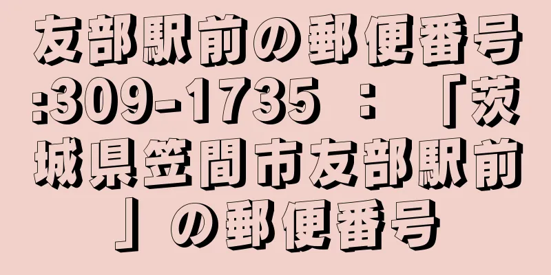 友部駅前の郵便番号:309-1735 ： 「茨城県笠間市友部駅前」の郵便番号