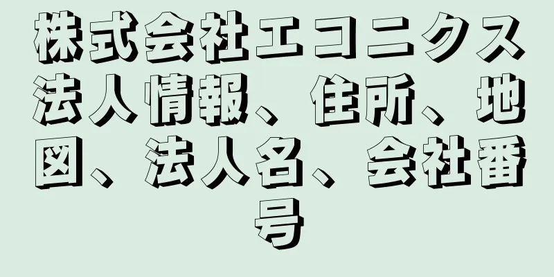 株式会社エコニクス法人情報、住所、地図、法人名、会社番号