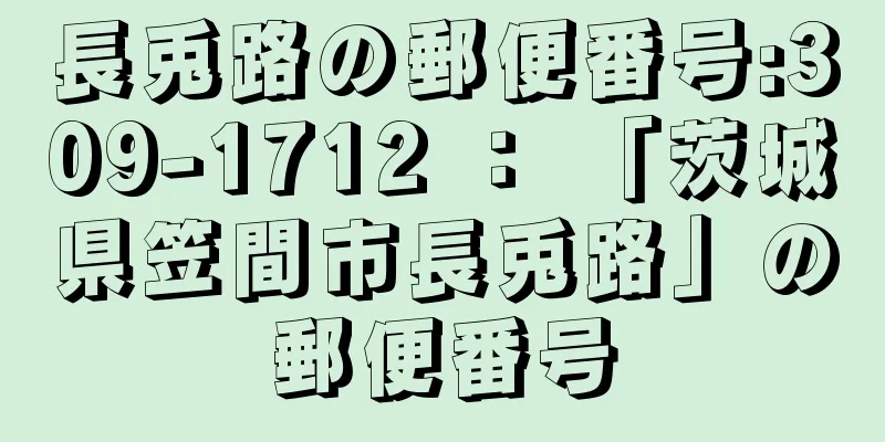 長兎路の郵便番号:309-1712 ： 「茨城県笠間市長兎路」の郵便番号