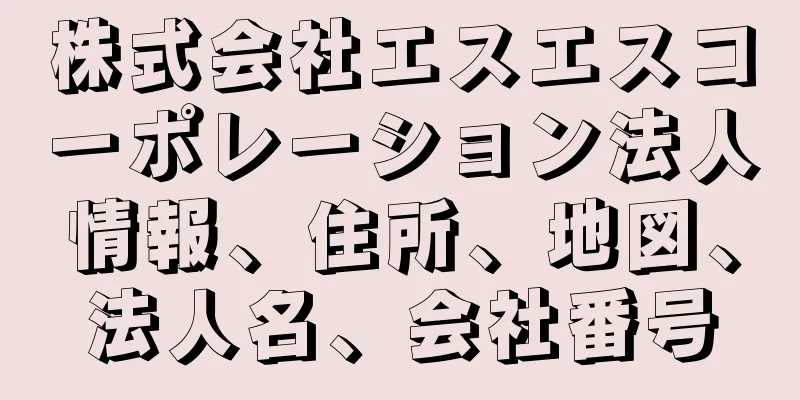 株式会社エスエスコーポレーション法人情報、住所、地図、法人名、会社番号