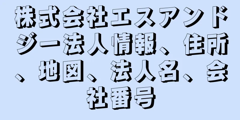 株式会社エスアンドジー法人情報、住所、地図、法人名、会社番号