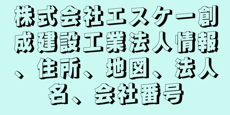 株式会社エスケー創成建設工業法人情報、住所、地図、法人名、会社番号