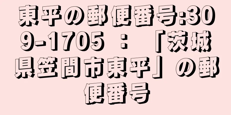 東平の郵便番号:309-1705 ： 「茨城県笠間市東平」の郵便番号