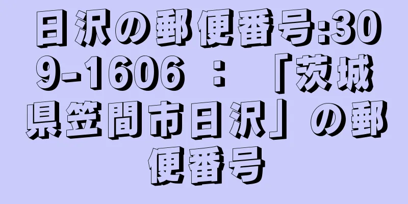 日沢の郵便番号:309-1606 ： 「茨城県笠間市日沢」の郵便番号