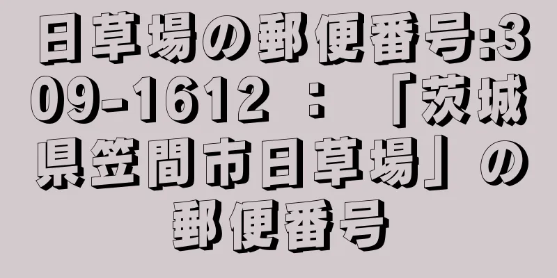 日草場の郵便番号:309-1612 ： 「茨城県笠間市日草場」の郵便番号