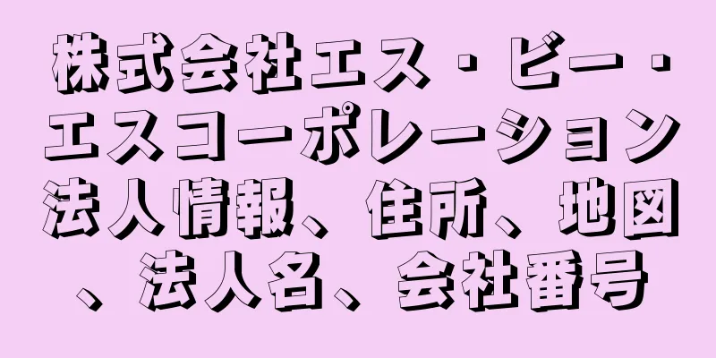 株式会社エス・ビー・エスコーポレーション法人情報、住所、地図、法人名、会社番号