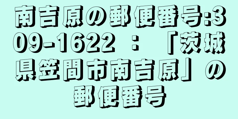 南吉原の郵便番号:309-1622 ： 「茨城県笠間市南吉原」の郵便番号