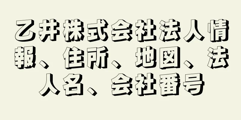 乙井株式会社法人情報、住所、地図、法人名、会社番号