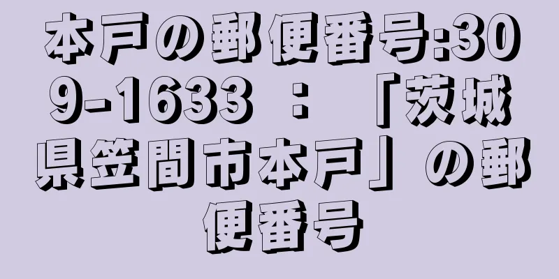 本戸の郵便番号:309-1633 ： 「茨城県笠間市本戸」の郵便番号