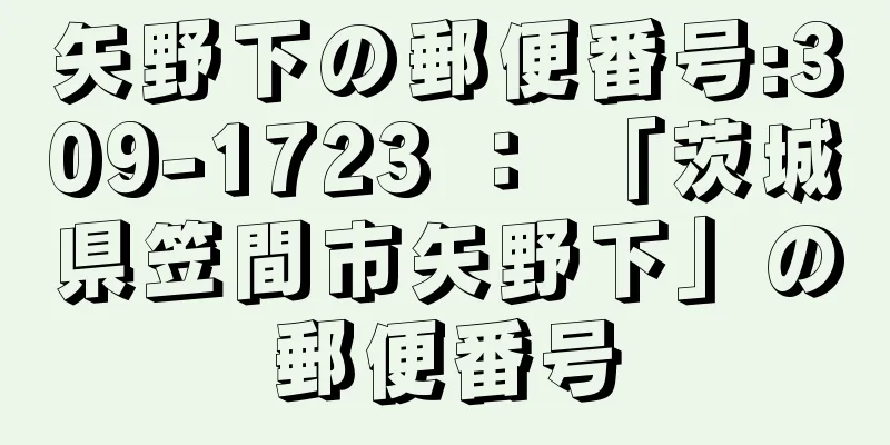 矢野下の郵便番号:309-1723 ： 「茨城県笠間市矢野下」の郵便番号