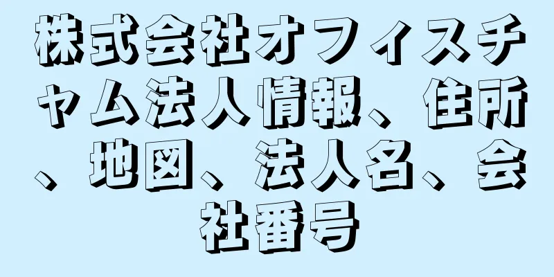 株式会社オフィスチャム法人情報、住所、地図、法人名、会社番号