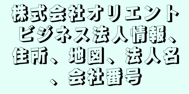 株式会社オリエントビジネス法人情報、住所、地図、法人名、会社番号