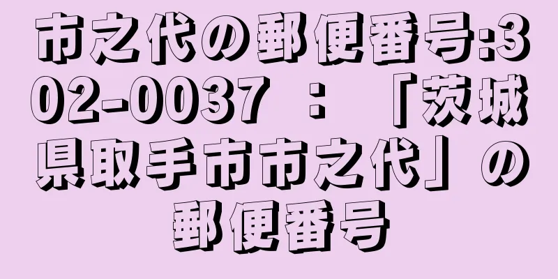 市之代の郵便番号:302-0037 ： 「茨城県取手市市之代」の郵便番号