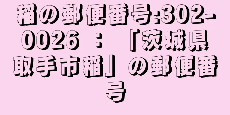 稲の郵便番号:302-0026 ： 「茨城県取手市稲」の郵便番号