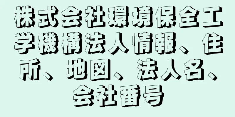 株式会社環境保全工学機構法人情報、住所、地図、法人名、会社番号