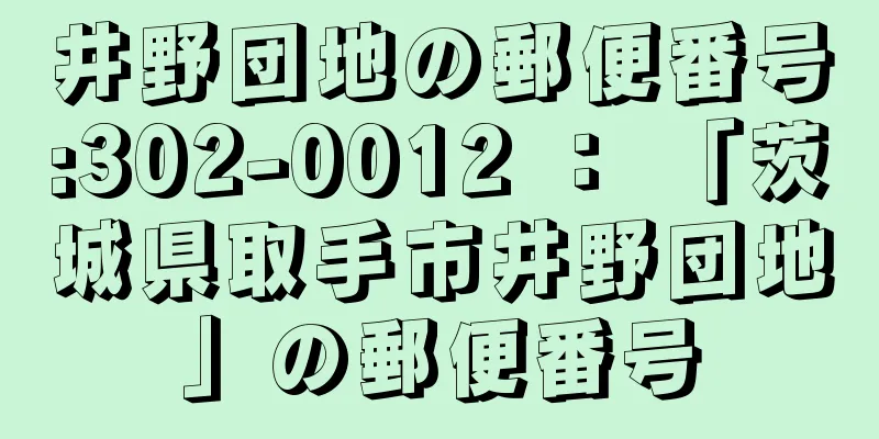 井野団地の郵便番号:302-0012 ： 「茨城県取手市井野団地」の郵便番号