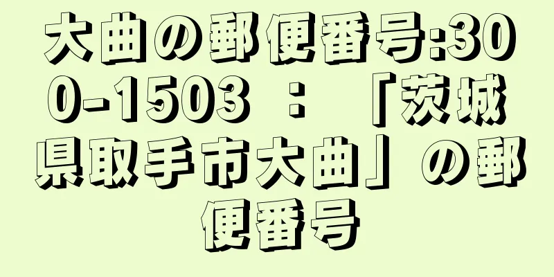 大曲の郵便番号:300-1503 ： 「茨城県取手市大曲」の郵便番号