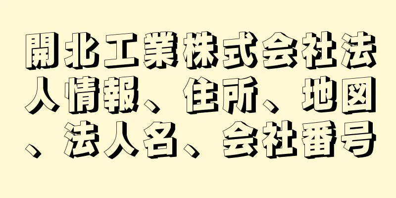 開北工業株式会社法人情報、住所、地図、法人名、会社番号