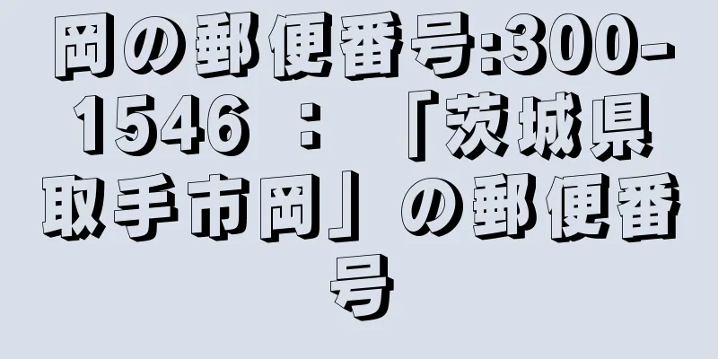 岡の郵便番号:300-1546 ： 「茨城県取手市岡」の郵便番号