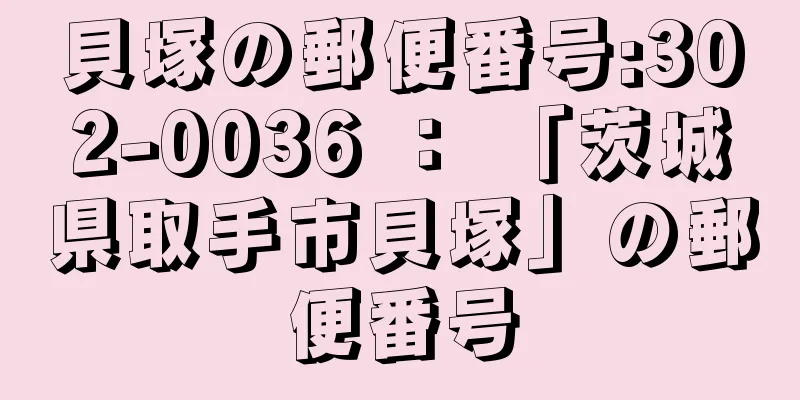 貝塚の郵便番号:302-0036 ： 「茨城県取手市貝塚」の郵便番号