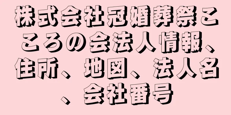 株式会社冠婚葬祭こころの会法人情報、住所、地図、法人名、会社番号