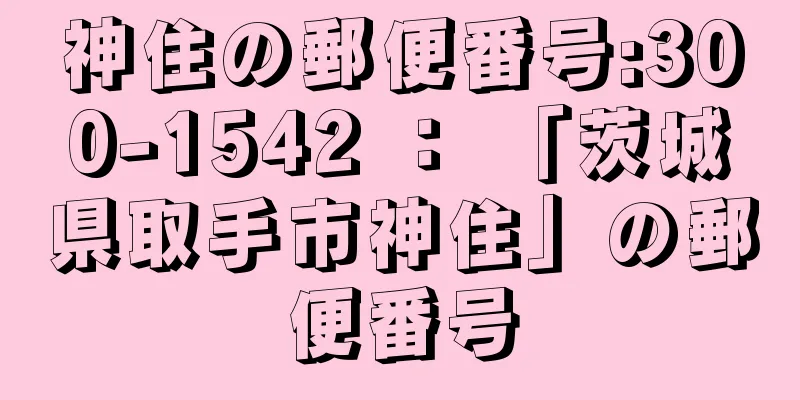 神住の郵便番号:300-1542 ： 「茨城県取手市神住」の郵便番号