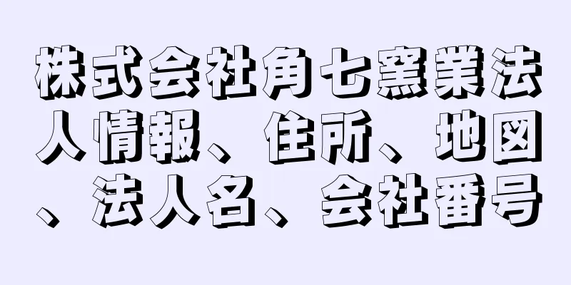 株式会社角七窯業法人情報、住所、地図、法人名、会社番号