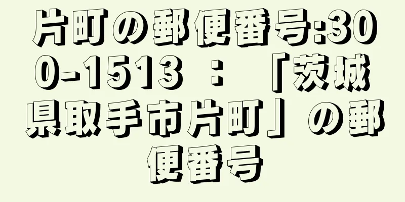 片町の郵便番号:300-1513 ： 「茨城県取手市片町」の郵便番号