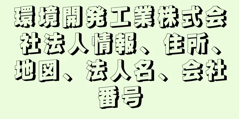 環境開発工業株式会社法人情報、住所、地図、法人名、会社番号