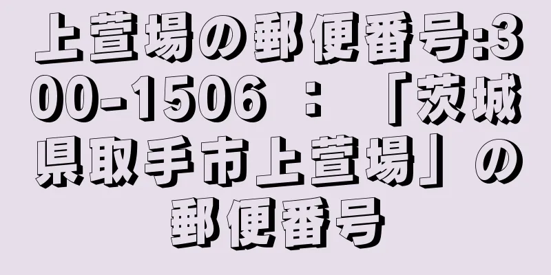 上萱場の郵便番号:300-1506 ： 「茨城県取手市上萱場」の郵便番号