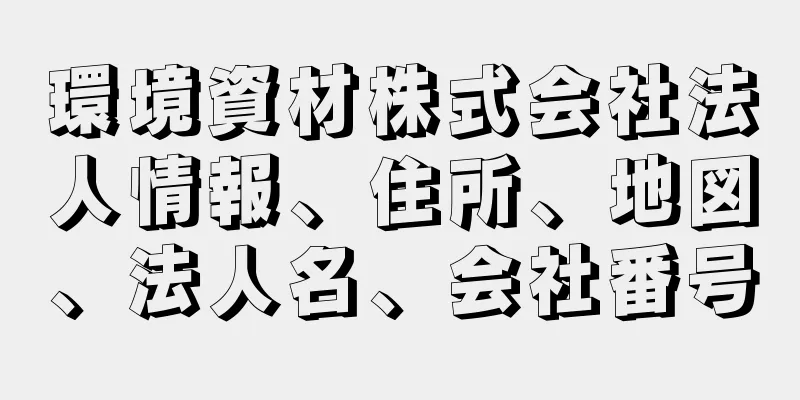 環境資材株式会社法人情報、住所、地図、法人名、会社番号