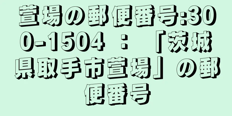 萱場の郵便番号:300-1504 ： 「茨城県取手市萱場」の郵便番号