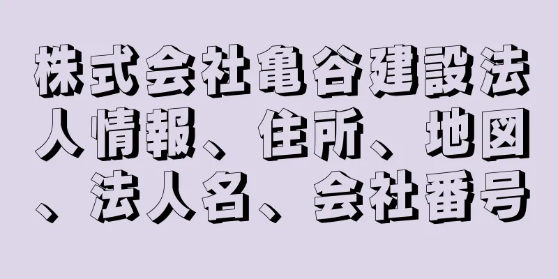 株式会社亀谷建設法人情報、住所、地図、法人名、会社番号