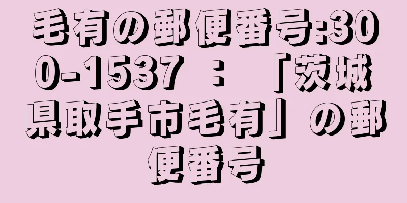 毛有の郵便番号:300-1537 ： 「茨城県取手市毛有」の郵便番号