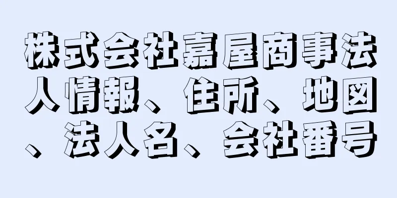 株式会社嘉屋商事法人情報、住所、地図、法人名、会社番号