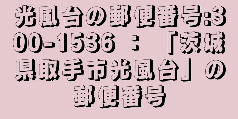 光風台の郵便番号:300-1536 ： 「茨城県取手市光風台」の郵便番号