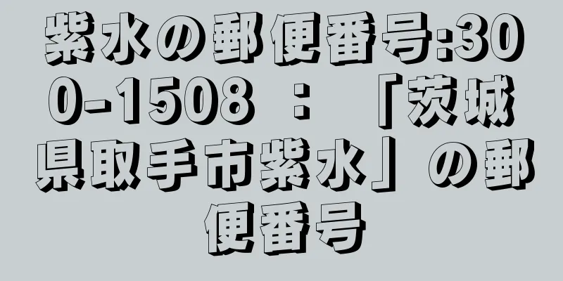 紫水の郵便番号:300-1508 ： 「茨城県取手市紫水」の郵便番号