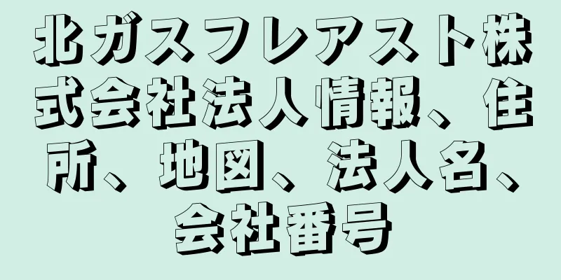 北ガスフレアスト株式会社法人情報、住所、地図、法人名、会社番号