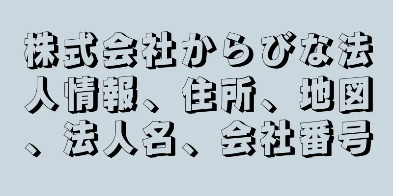 株式会社からびな法人情報、住所、地図、法人名、会社番号