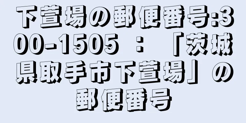 下萱場の郵便番号:300-1505 ： 「茨城県取手市下萱場」の郵便番号