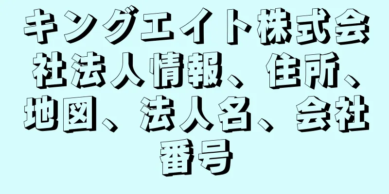 キングエイト株式会社法人情報、住所、地図、法人名、会社番号