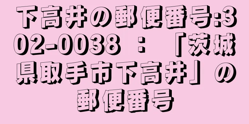 下高井の郵便番号:302-0038 ： 「茨城県取手市下高井」の郵便番号