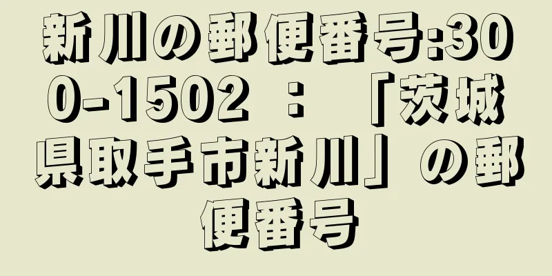 新川の郵便番号:300-1502 ： 「茨城県取手市新川」の郵便番号