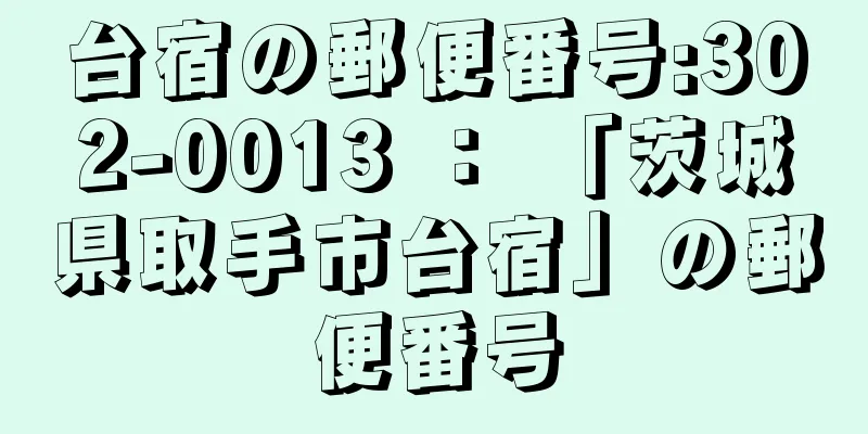 台宿の郵便番号:302-0013 ： 「茨城県取手市台宿」の郵便番号