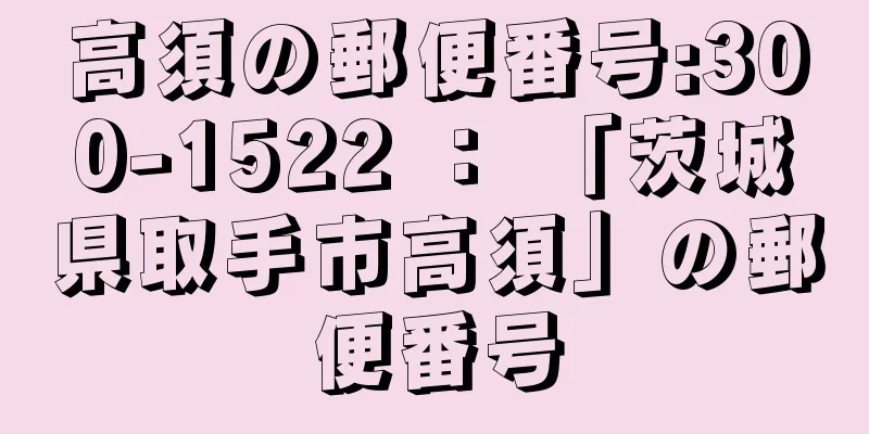 高須の郵便番号:300-1522 ： 「茨城県取手市高須」の郵便番号