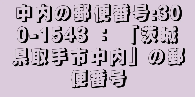 中内の郵便番号:300-1543 ： 「茨城県取手市中内」の郵便番号